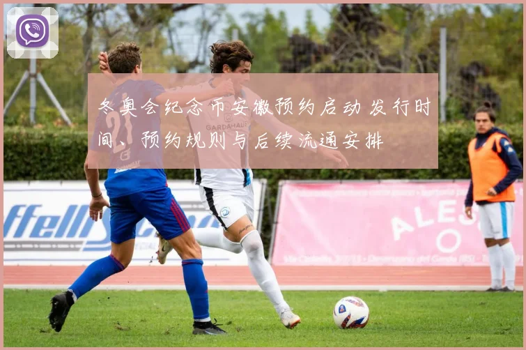 冬奥会纪念币安徽预约启动 发行时间、预约规则与后续流通安排