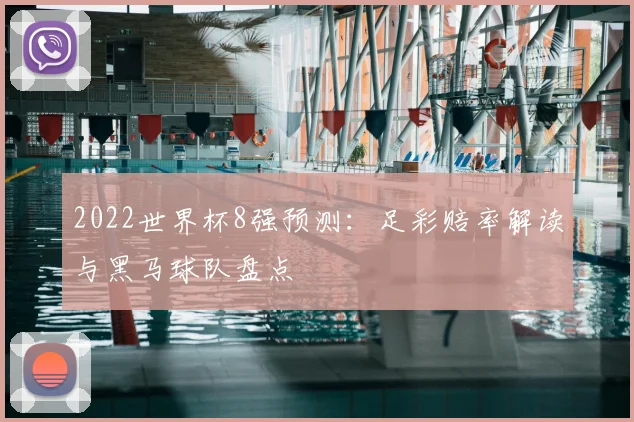 2022世界杯8强预测：足彩赔率解读与黑马球队盘点
