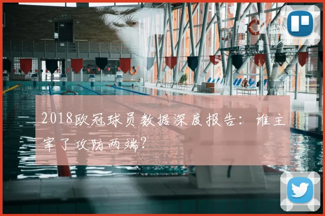 2018欧冠球员数据深度报告：谁主宰了攻防两端？
