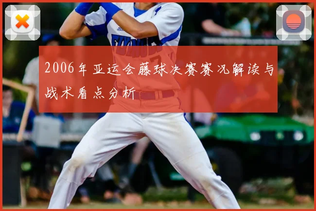 2006年亚运会藤球决赛赛况解读与战术看点分析