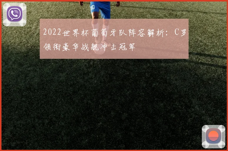 2022世界杯葡萄牙队阵容解析：C罗领衔豪华战舰冲击冠军