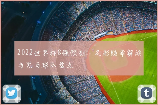 2022世界杯8强预测：足彩赔率解读与黑马球队盘点