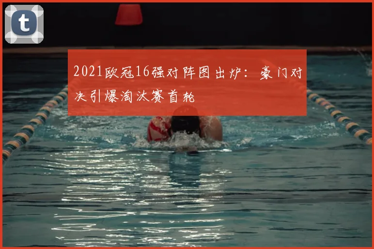 2021欧冠16强对阵图出炉：豪门对决引爆淘汰赛首轮