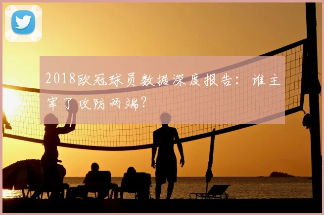 2018欧冠球员数据深度报告：谁主宰了攻防两端？