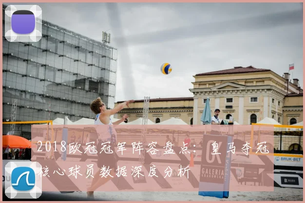 2018欧冠冠军阵容盘点：皇马夺冠核心球员数据深度分析