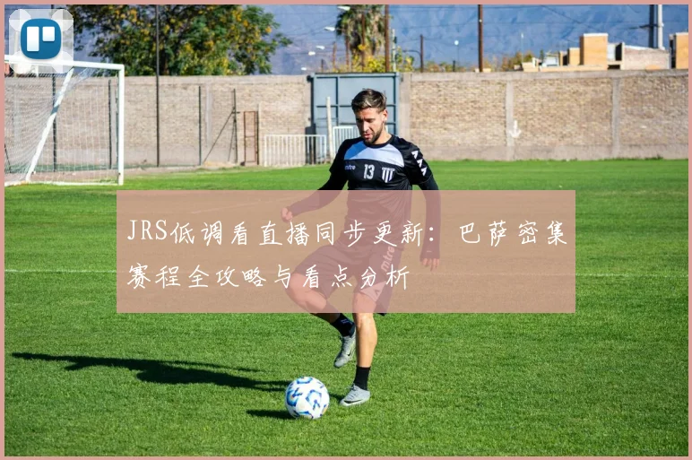 JRS低调看直播同步更新：巴萨密集赛程全攻略与看点分析