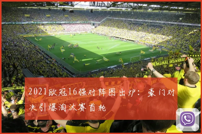 2021欧冠16强对阵图出炉：豪门对决引爆淘汰赛首轮