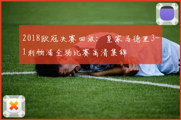 2018欧冠决赛回放：皇家马德里3-1利物浦全场比赛高清集锦